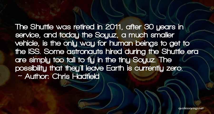 Chris Hadfield Quotes: The Shuttle Was Retired In 2011, After 30 Years In Service, And Today The Soyuz, A Much Smaller Vehicle, Is