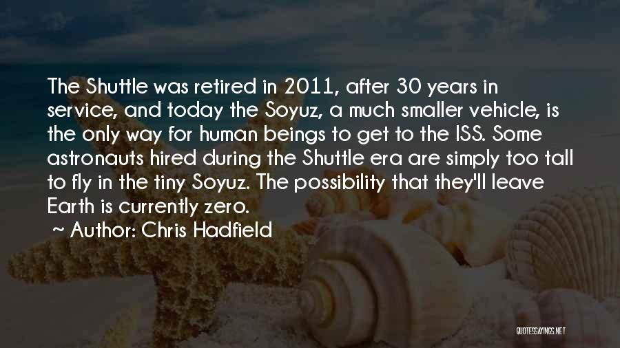 Chris Hadfield Quotes: The Shuttle Was Retired In 2011, After 30 Years In Service, And Today The Soyuz, A Much Smaller Vehicle, Is