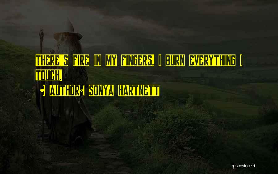 Sonya Hartnett Quotes: There's Fire In My Fingers. I Burn Everything I Touch.