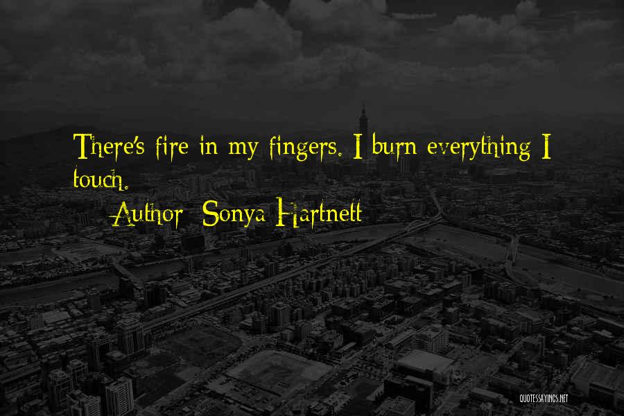 Sonya Hartnett Quotes: There's Fire In My Fingers. I Burn Everything I Touch.