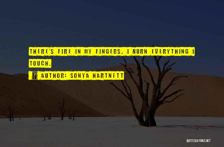 Sonya Hartnett Quotes: There's Fire In My Fingers. I Burn Everything I Touch.