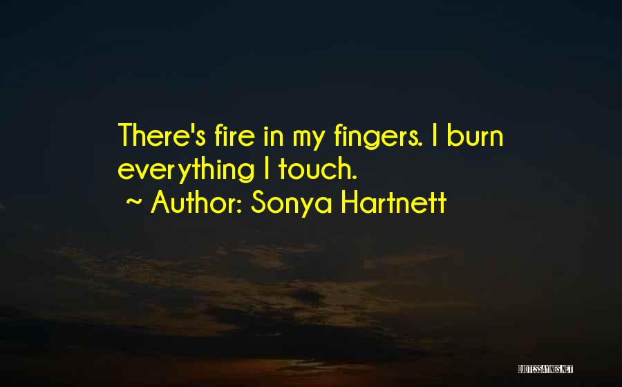 Sonya Hartnett Quotes: There's Fire In My Fingers. I Burn Everything I Touch.