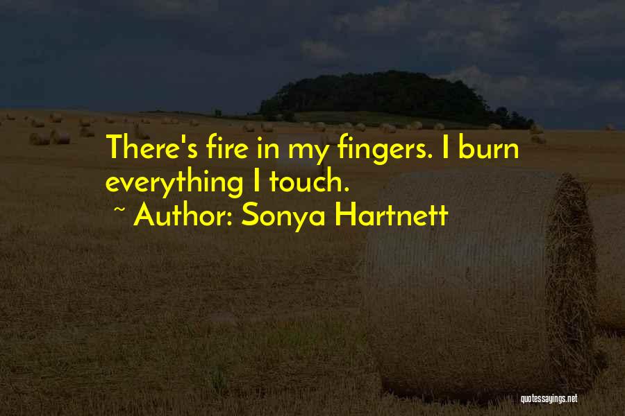 Sonya Hartnett Quotes: There's Fire In My Fingers. I Burn Everything I Touch.