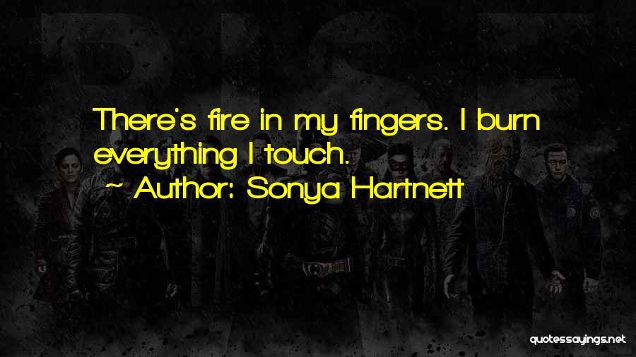 Sonya Hartnett Quotes: There's Fire In My Fingers. I Burn Everything I Touch.