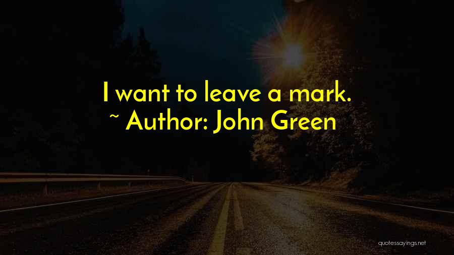 John Green Quotes: I Want To Leave A Mark.