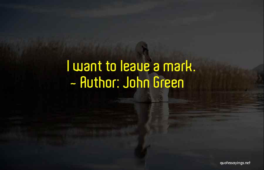 John Green Quotes: I Want To Leave A Mark.