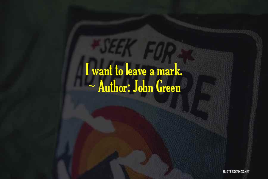 John Green Quotes: I Want To Leave A Mark.