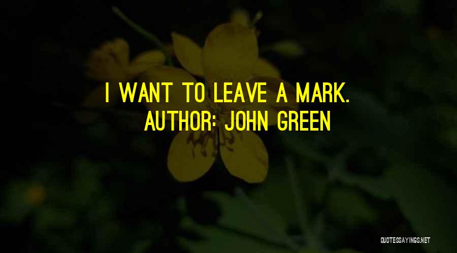 John Green Quotes: I Want To Leave A Mark.