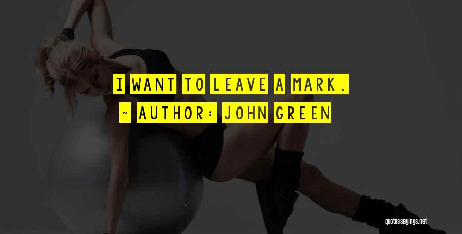 John Green Quotes: I Want To Leave A Mark.