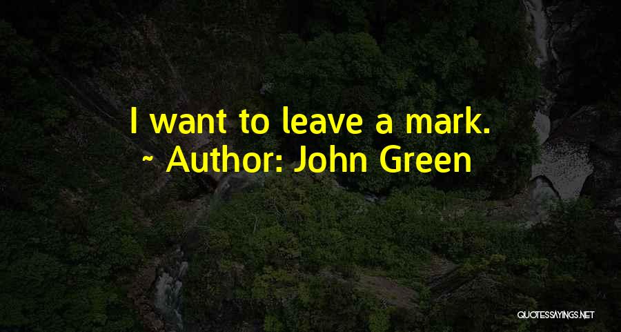 John Green Quotes: I Want To Leave A Mark.