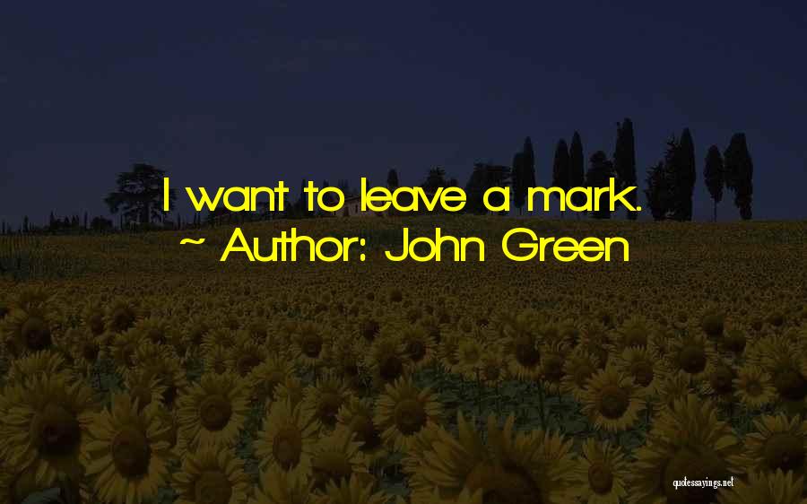 John Green Quotes: I Want To Leave A Mark.