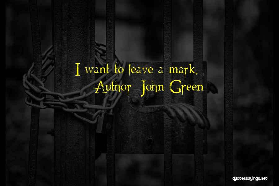 John Green Quotes: I Want To Leave A Mark.