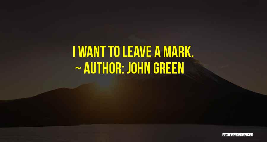 John Green Quotes: I Want To Leave A Mark.