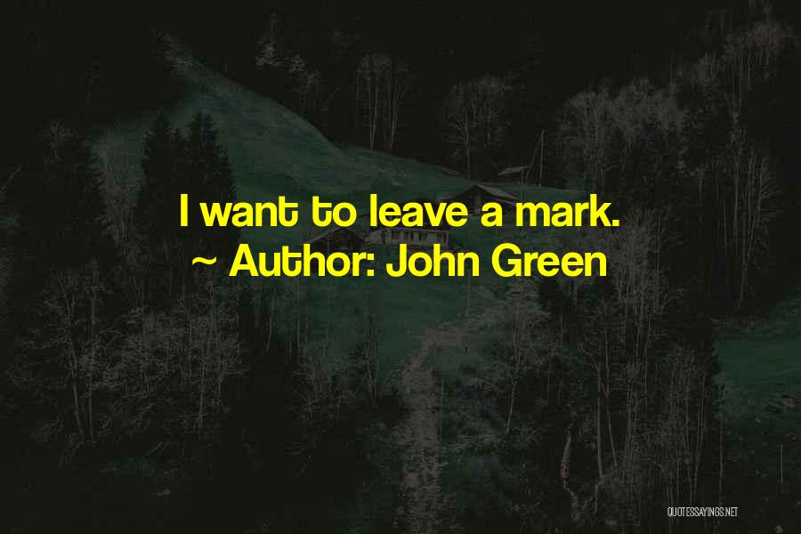 John Green Quotes: I Want To Leave A Mark.