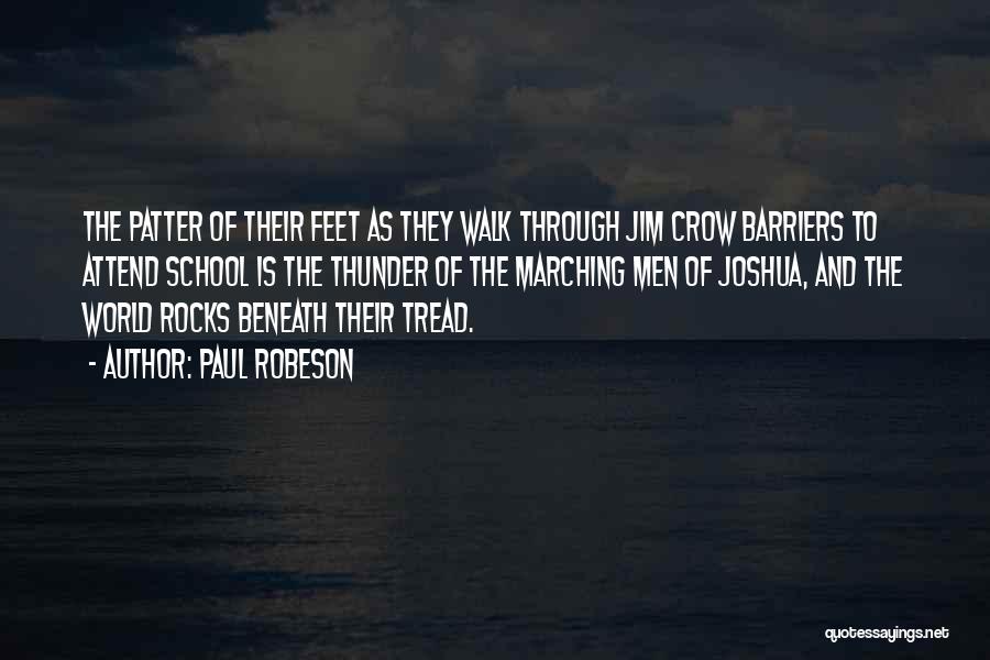 Paul Robeson Quotes: The Patter Of Their Feet As They Walk Through Jim Crow Barriers To Attend School Is The Thunder Of The