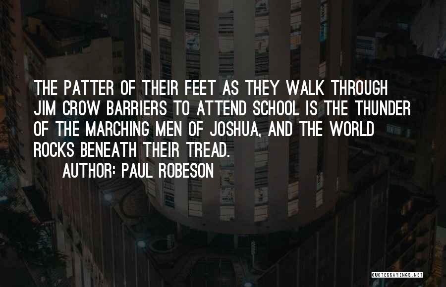 Paul Robeson Quotes: The Patter Of Their Feet As They Walk Through Jim Crow Barriers To Attend School Is The Thunder Of The