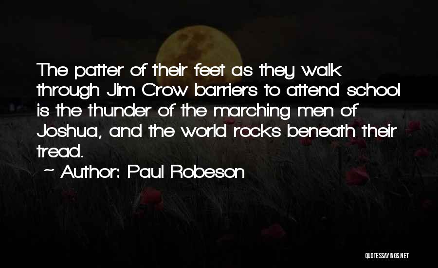 Paul Robeson Quotes: The Patter Of Their Feet As They Walk Through Jim Crow Barriers To Attend School Is The Thunder Of The