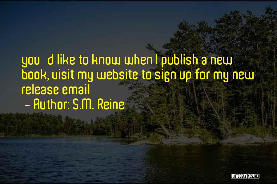 S.M. Reine Quotes: You'd Like To Know When I Publish A New Book, Visit My Website To Sign Up For My New Release