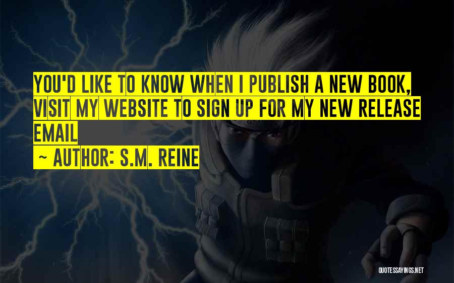 S.M. Reine Quotes: You'd Like To Know When I Publish A New Book, Visit My Website To Sign Up For My New Release