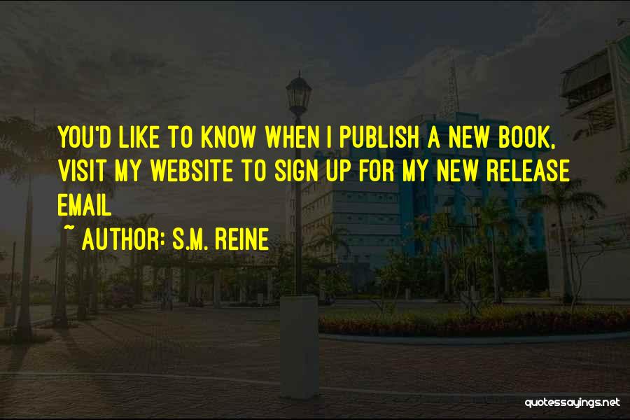 S.M. Reine Quotes: You'd Like To Know When I Publish A New Book, Visit My Website To Sign Up For My New Release