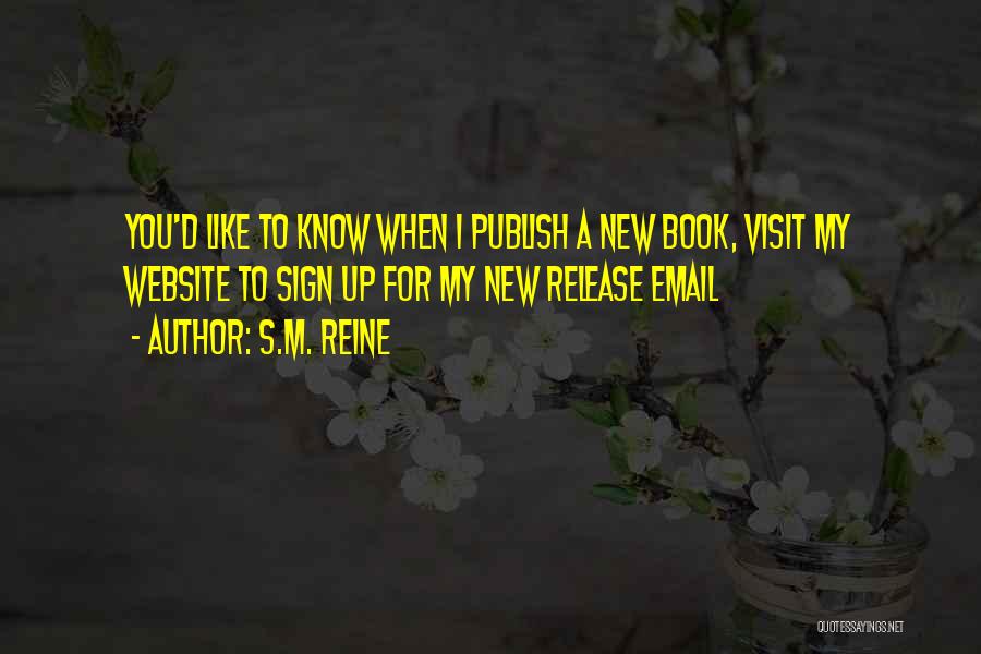 S.M. Reine Quotes: You'd Like To Know When I Publish A New Book, Visit My Website To Sign Up For My New Release