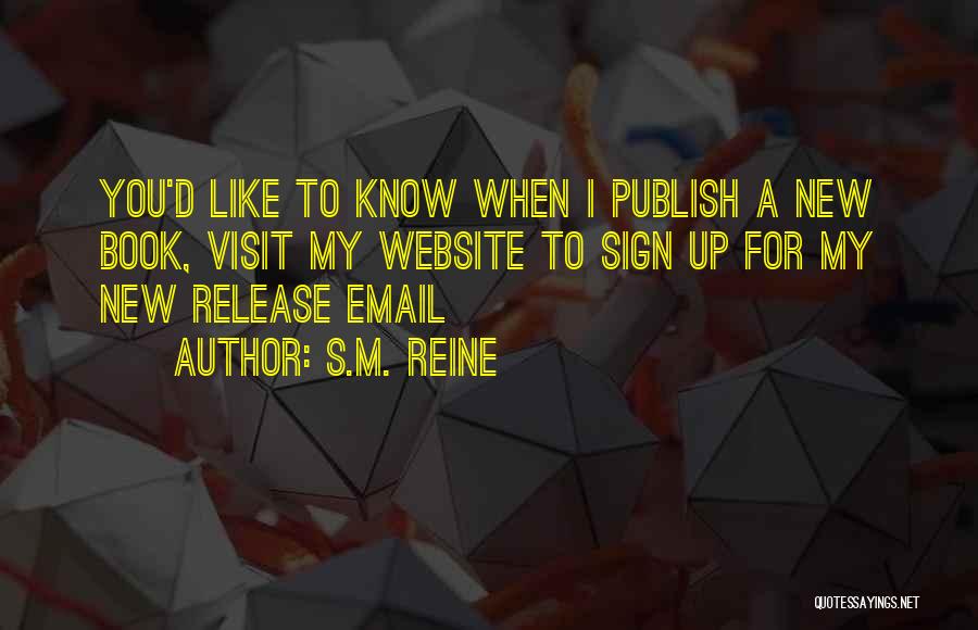 S.M. Reine Quotes: You'd Like To Know When I Publish A New Book, Visit My Website To Sign Up For My New Release