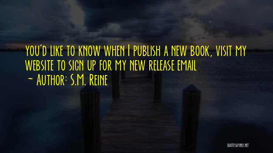 S.M. Reine Quotes: You'd Like To Know When I Publish A New Book, Visit My Website To Sign Up For My New Release