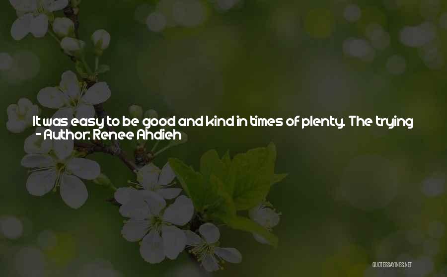 Renee Ahdieh Quotes: It Was Easy To Be Good And Kind In Times Of Plenty. The Trying Times Were The Moments That Defined