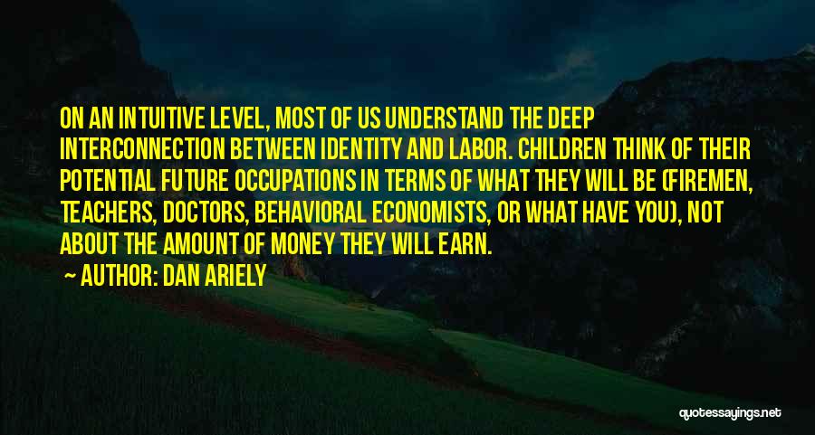 Dan Ariely Quotes: On An Intuitive Level, Most Of Us Understand The Deep Interconnection Between Identity And Labor. Children Think Of Their Potential