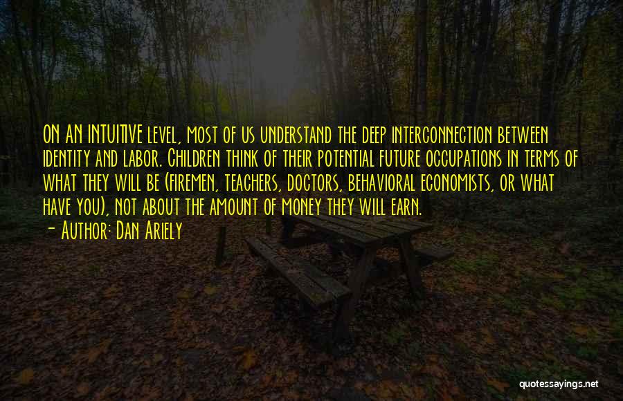 Dan Ariely Quotes: On An Intuitive Level, Most Of Us Understand The Deep Interconnection Between Identity And Labor. Children Think Of Their Potential