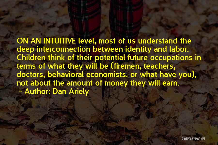 Dan Ariely Quotes: On An Intuitive Level, Most Of Us Understand The Deep Interconnection Between Identity And Labor. Children Think Of Their Potential