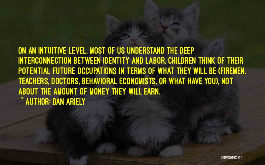 Dan Ariely Quotes: On An Intuitive Level, Most Of Us Understand The Deep Interconnection Between Identity And Labor. Children Think Of Their Potential