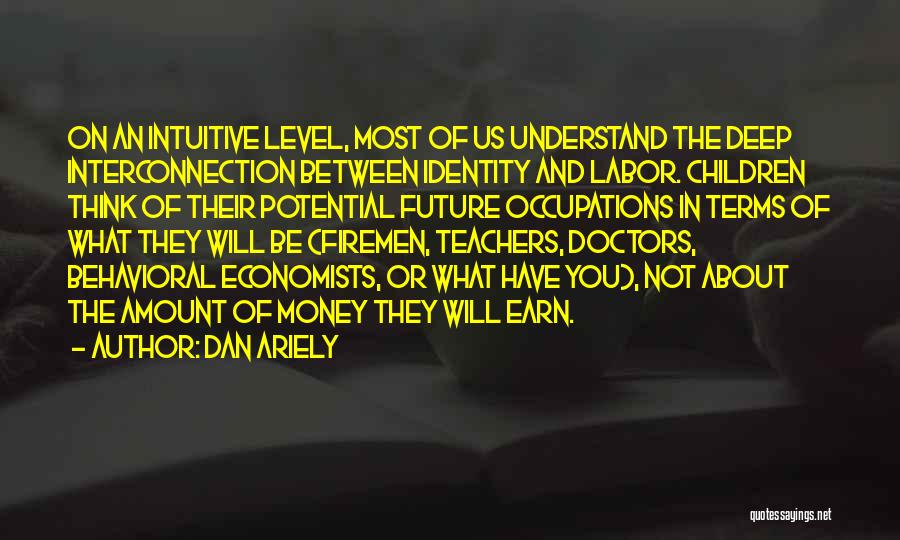 Dan Ariely Quotes: On An Intuitive Level, Most Of Us Understand The Deep Interconnection Between Identity And Labor. Children Think Of Their Potential