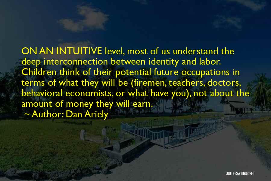 Dan Ariely Quotes: On An Intuitive Level, Most Of Us Understand The Deep Interconnection Between Identity And Labor. Children Think Of Their Potential