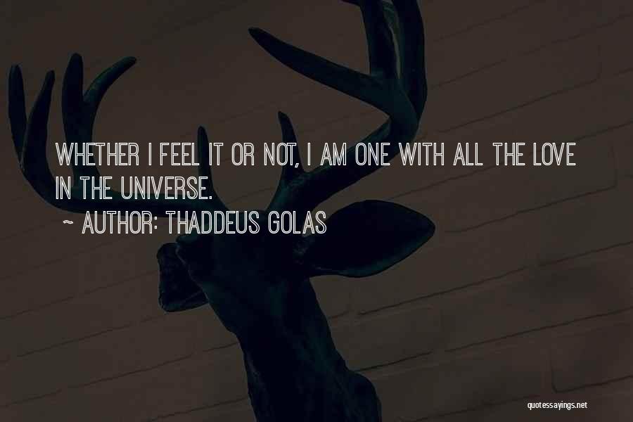 Thaddeus Golas Quotes: Whether I Feel It Or Not, I Am One With All The Love In The Universe.