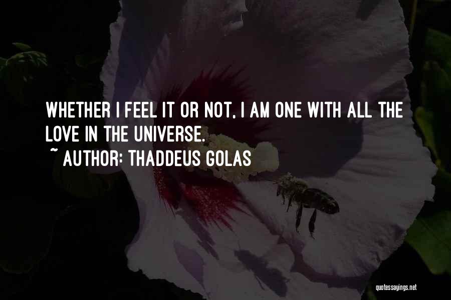 Thaddeus Golas Quotes: Whether I Feel It Or Not, I Am One With All The Love In The Universe.