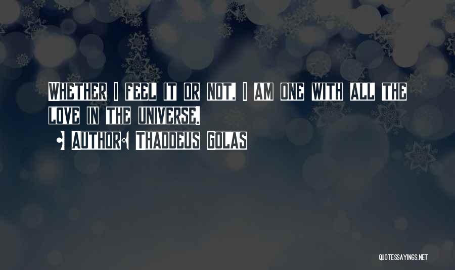 Thaddeus Golas Quotes: Whether I Feel It Or Not, I Am One With All The Love In The Universe.