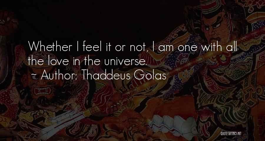 Thaddeus Golas Quotes: Whether I Feel It Or Not, I Am One With All The Love In The Universe.