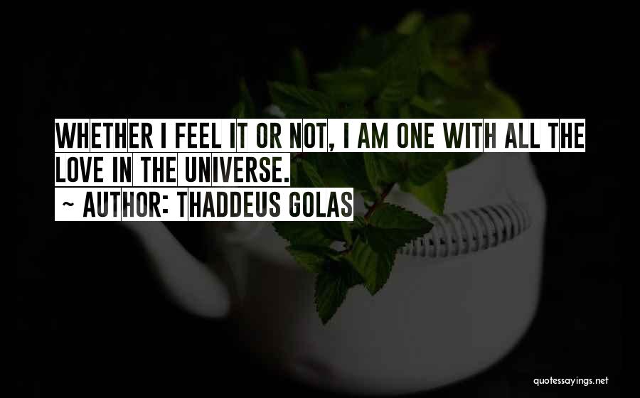 Thaddeus Golas Quotes: Whether I Feel It Or Not, I Am One With All The Love In The Universe.