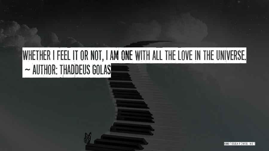 Thaddeus Golas Quotes: Whether I Feel It Or Not, I Am One With All The Love In The Universe.