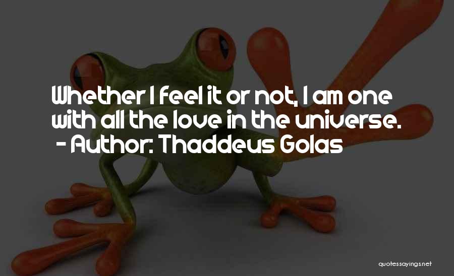 Thaddeus Golas Quotes: Whether I Feel It Or Not, I Am One With All The Love In The Universe.