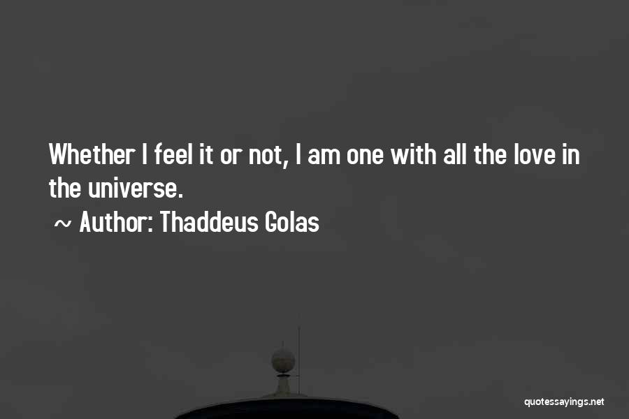 Thaddeus Golas Quotes: Whether I Feel It Or Not, I Am One With All The Love In The Universe.