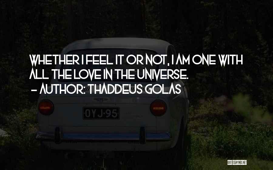 Thaddeus Golas Quotes: Whether I Feel It Or Not, I Am One With All The Love In The Universe.