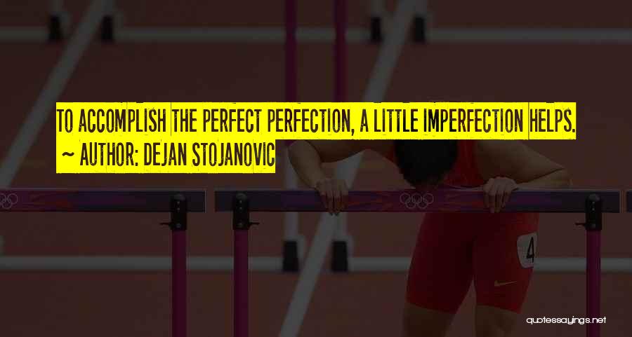 Dejan Stojanovic Quotes: To Accomplish The Perfect Perfection, A Little Imperfection Helps.