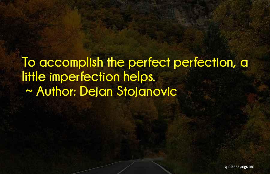 Dejan Stojanovic Quotes: To Accomplish The Perfect Perfection, A Little Imperfection Helps.