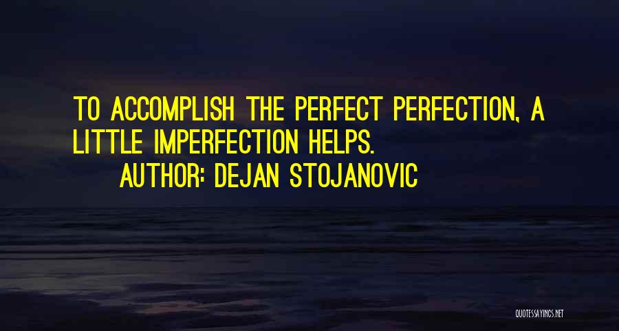 Dejan Stojanovic Quotes: To Accomplish The Perfect Perfection, A Little Imperfection Helps.