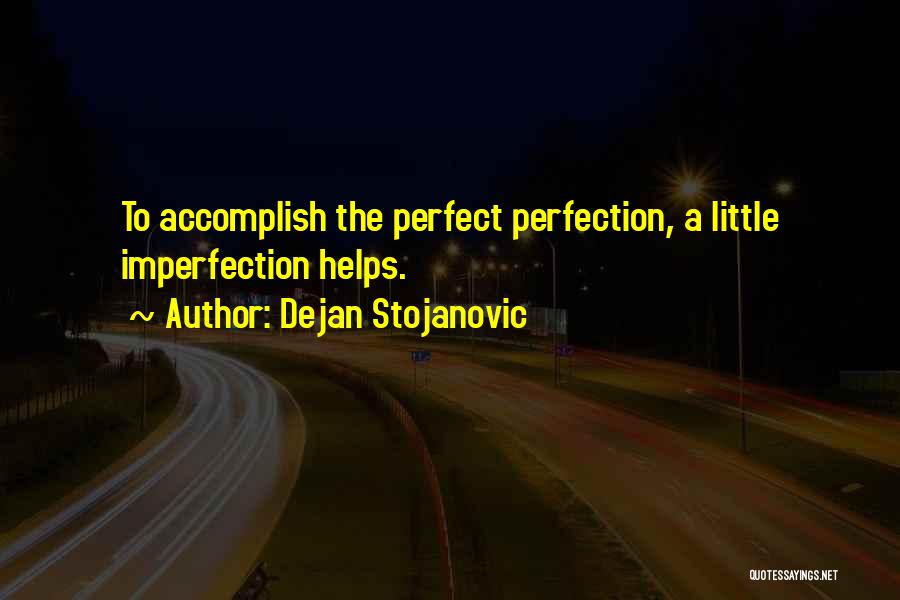 Dejan Stojanovic Quotes: To Accomplish The Perfect Perfection, A Little Imperfection Helps.