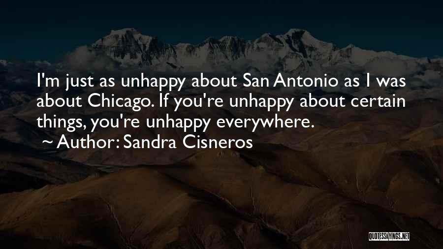 Sandra Cisneros Quotes: I'm Just As Unhappy About San Antonio As I Was About Chicago. If You're Unhappy About Certain Things, You're Unhappy