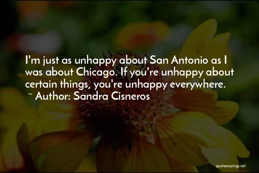 Sandra Cisneros Quotes: I'm Just As Unhappy About San Antonio As I Was About Chicago. If You're Unhappy About Certain Things, You're Unhappy