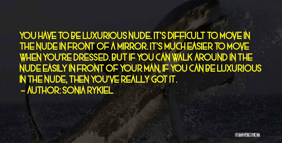 Sonia Rykiel Quotes: You Have To Be Luxurious Nude. It's Difficult To Move In The Nude In Front Of A Mirror. It's Much